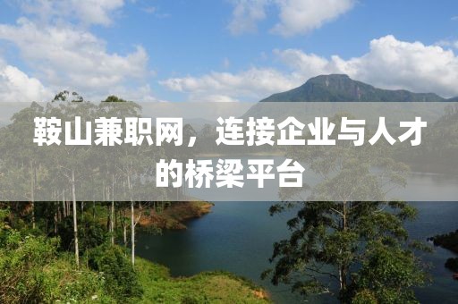 鞍山兼职网，连接企业与人才的桥梁平台