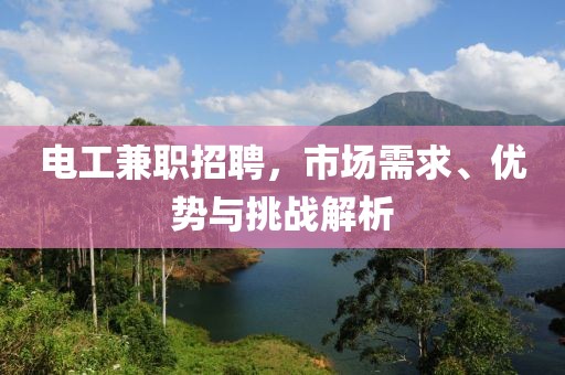 电工兼职招聘，市场需求、优势与挑战解析