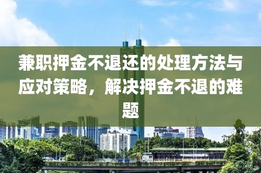 兼职押金不退还的处理方法与应对策略，解决押金不退的难题