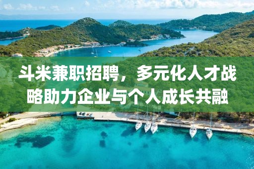 斗米兼职招聘，多元化人才战略助力企业与个人成长共融