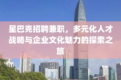 星巴克招聘兼职，多元化人才战略与企业文化魅力的探索之旅