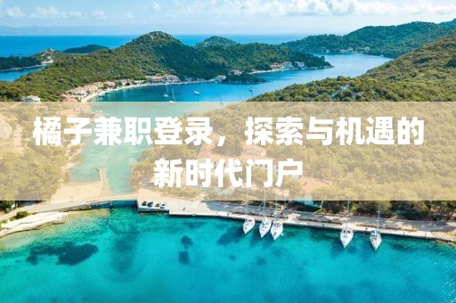 橘子兼职登录，探索与机遇的新时代门户