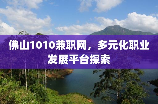 佛山1010兼职网，多元化职业发展平台探索